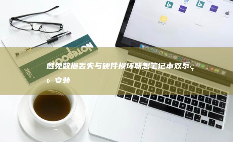 避免数据丢失与硬件损坏：联想笔记本双系统安装的注意事项与最佳实践 (避免数据丢失的方法)