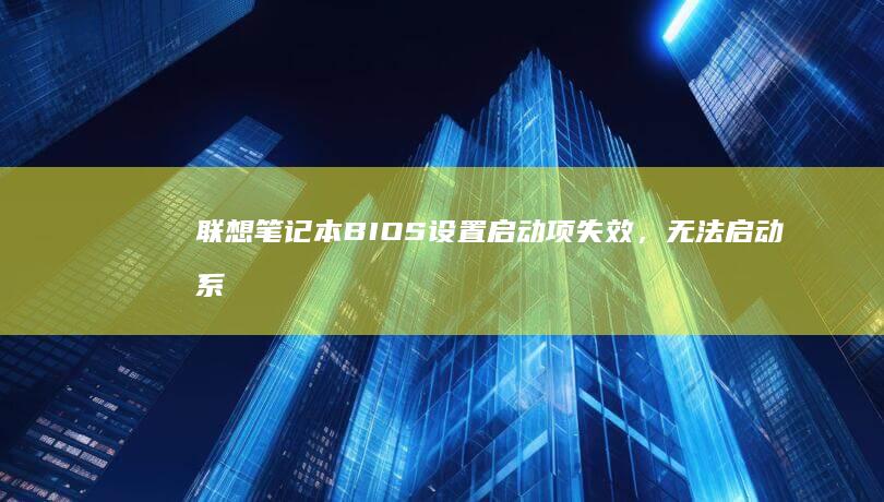 联想笔记本BIOS设置启动项失效，无法启动系统的解决办法 (联想笔记本boot设置)