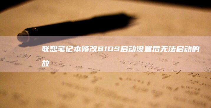 联想笔记本修改BIOS启动设置后无法启动的故障排除指南 (联想笔记本修主板大概多少钱)