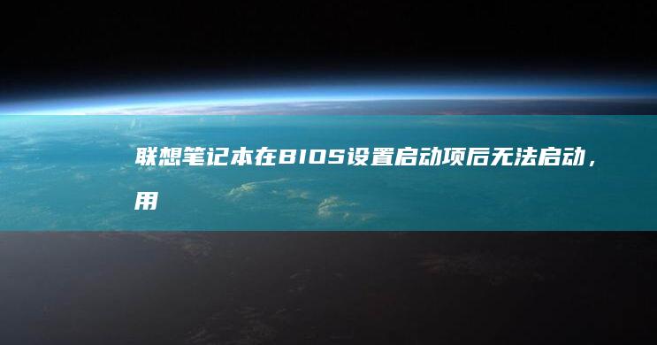 联想笔记本在BIOS设置启动项后无法启动，用什么方法可以解决 (联想笔记本在哪里看配置和型号)