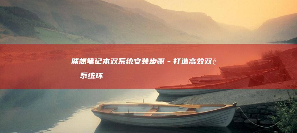 联想笔记本双系统安装步骤－打造高效双重系统环境 (联想笔记本双系统怎么切换系统)