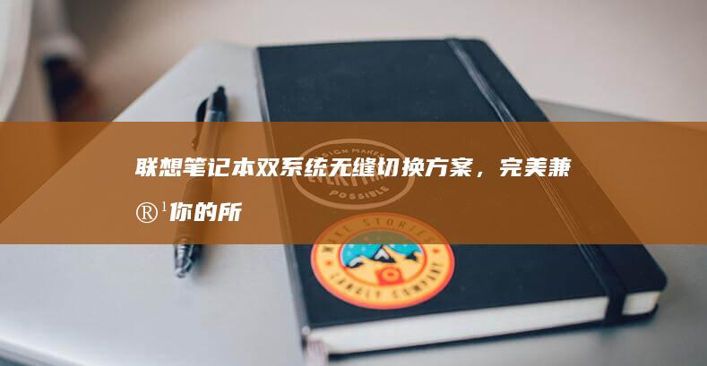 联想笔记本双系统无缝切换方案，完美兼容你的所有需求 (联想笔记本双系统怎么切换系统)