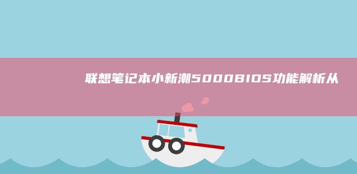 联想笔记本小新潮5000 BIOS功能解析：从系统优化到性能提升，深入了解其强大之处探索小新潮5000 BIOS设置，释放笔记本电脑的潜力 (联想笔记本小新14)