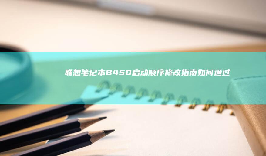 联想笔记本B450启动顺序修改指南：如何通过BIOS设置实现双系统启动或其他启动设备配置 (联想笔记本boot设置)