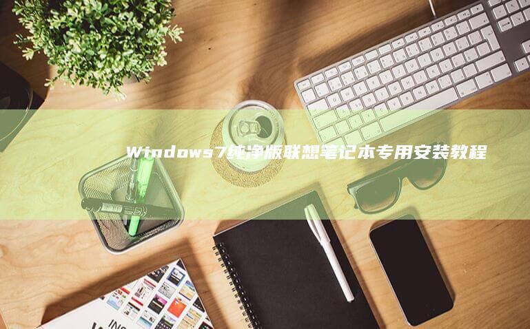 Windows7纯净版联想笔记本专用安装教程 (windows)