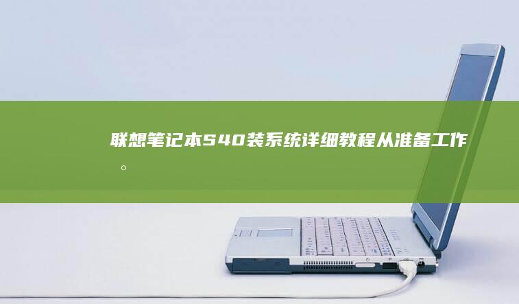 联想笔记本S40装系统详细教程：从准备工作到系统启动，全流程解析 (联想笔记本s410参数)