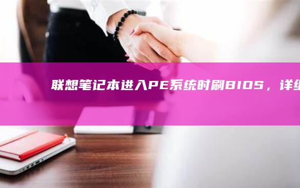 联想笔记本进入PE系统时刷BIOS，详细教程在此，解决您的所有问题 (联想笔记本进u盘启动按什么键)