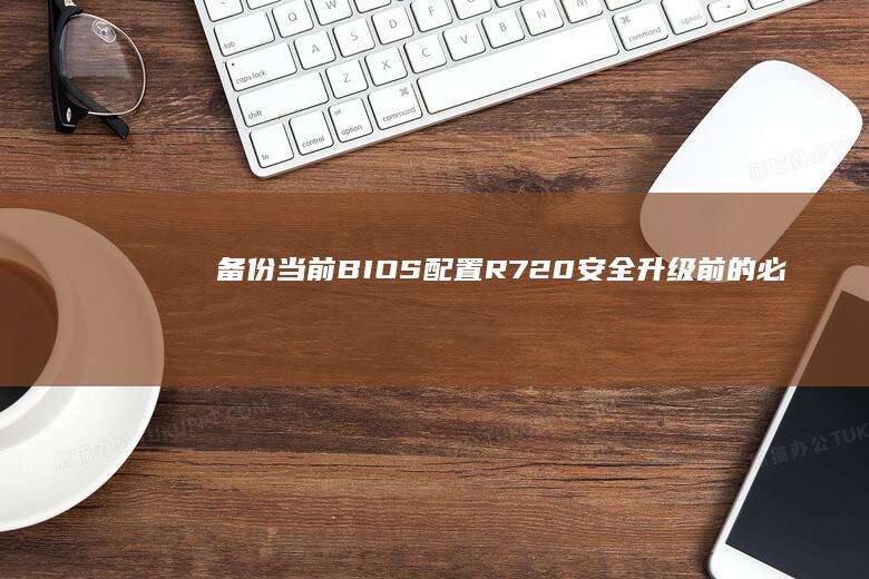 备份当前BIOS配置：R720安全升级前的必要步骤 (备份当前版本shsh2)
