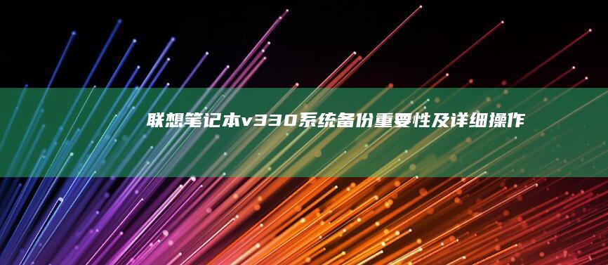 联想笔记本v330系统备份：重要性及详细操作指南 (联想笔记本v14)