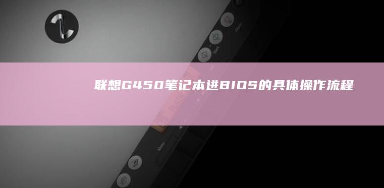联想G450笔记本进BIOS的具体操作流程 (联想g450回收价格)