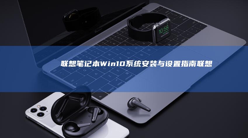 联想笔记本Win10系统安装与设置指南 (联想笔记本wifi开关在哪里)