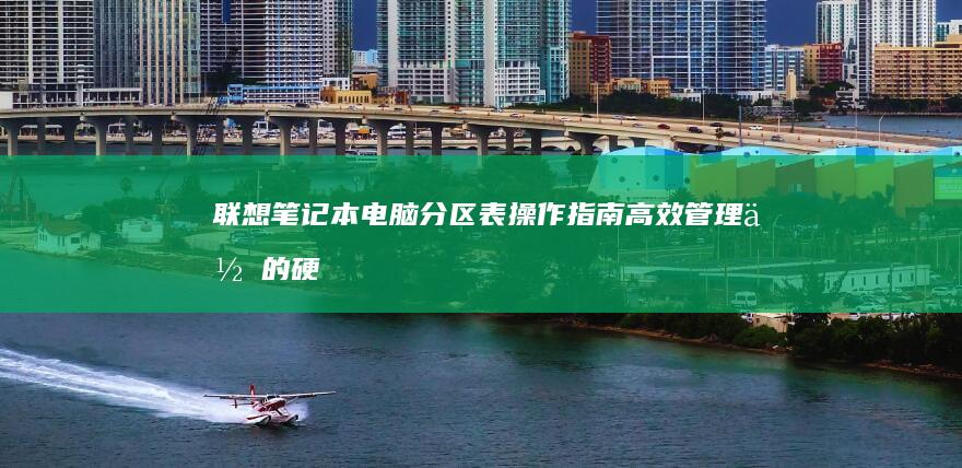 联想笔记本电脑分区表操作指南：高效管理你的硬盘空间 (联想笔记本电脑售后服务电话)