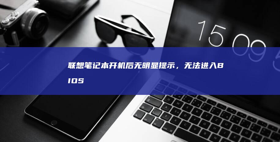 联想笔记本开机后无明显提示，无法进入BIOS设置界面的解决方法和可能原因分析。 (联想笔记本开不了机怎么办)