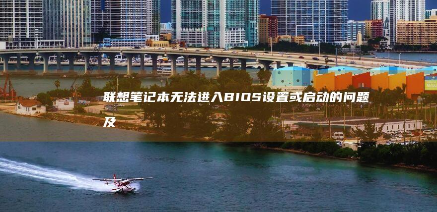 联想笔记本无法进入BIOS设置或启动的问题及解决方法 (联想笔记本无线网络开关在哪里打开)