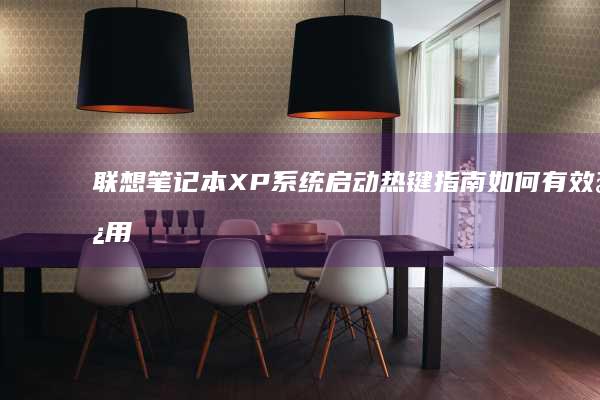 联想笔记本XP系统启动热键指南：如何有效使用启动热键解决问题 (联想笔记本x1)