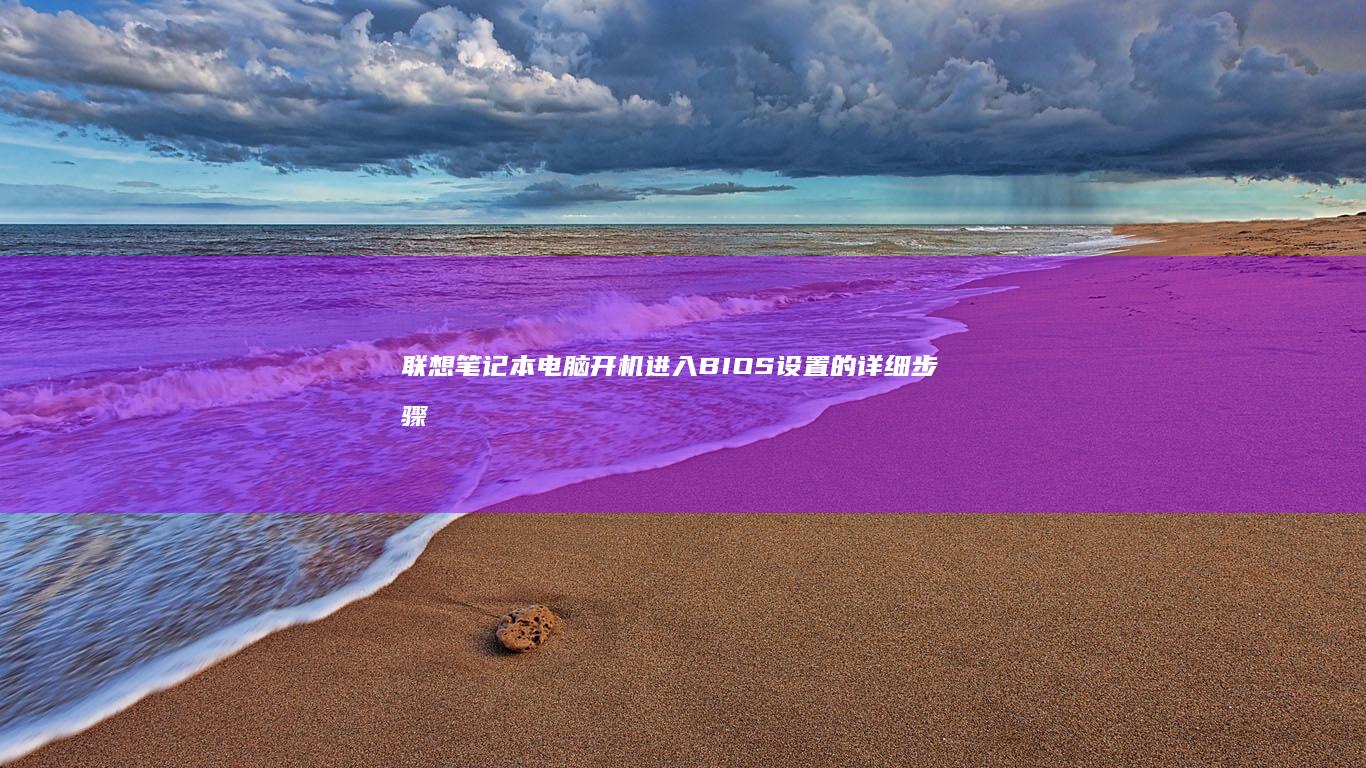 联想笔记本电脑开机进入BIOS设置的详细步骤与方法：全面解析主流联想笔记本的BIOS进入方式和功能设置 (联想笔记本电脑售后维修服务网点)