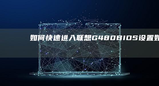 如何快速进入联想G480 BIOS设置 (如何快速进入深度休眠)