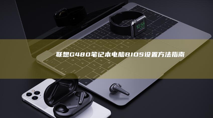 联想G480笔记本电脑BIOS设置方法指南 (联想g480笔记本配置参数)