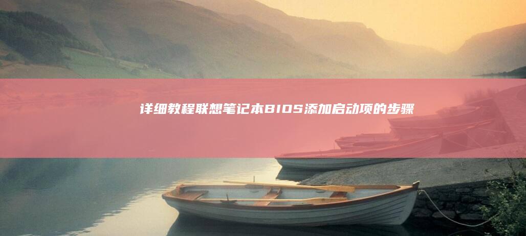 详细教程：联想笔记本BIOS添加启动项的步骤 (怎么用联联)