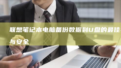联想笔记本电脑备份数据到U盘的最佳实践与安全建议 (联想笔记本电脑)