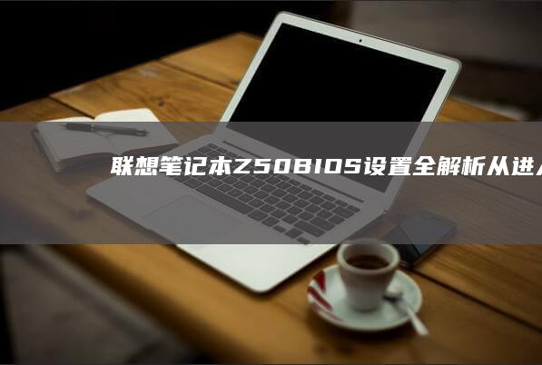 联想笔记本Z50 BIOS设置全解析：从进入BIOS到功能设置的详细图解 (联想笔记本怎么进入bios)