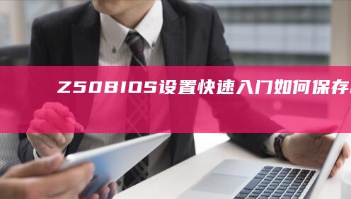 Z50 BIOS设置快速入门：如何保存和退出BIOS设置的正确方法