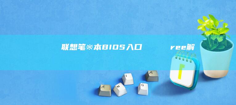 联想笔※本BIOS入口ργляемree解：深度讲解进入方式和安装系统方法 (联想笔记本bioos)
