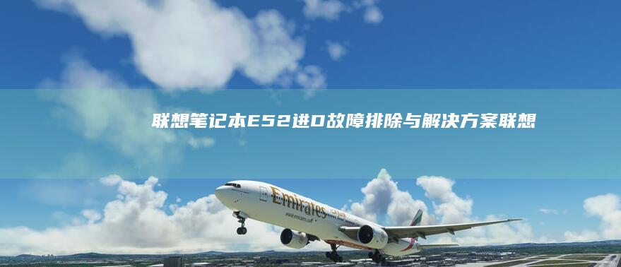 联想笔记本E52进D故障排除与解决方案 (联想笔记本e40配置参数)