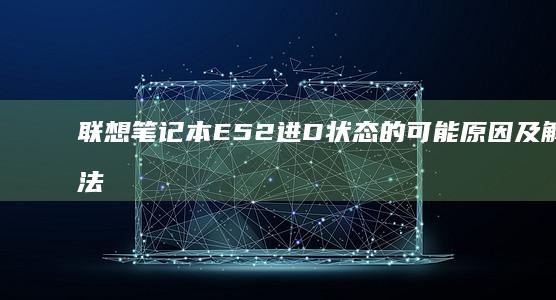 联想笔记本E52进D状态的可能原因及解决方法 (联想笔记本e430配置)