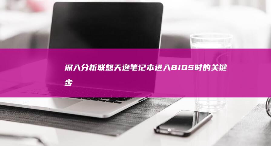 深入分析联想天逸笔记本进入BIOS时的关键步骤，确保按住正确的按键直到启动界面出现 (深入分析联想到什么)