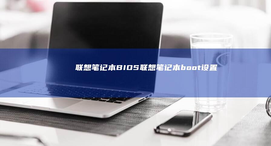 联想笔记本BIOS (联想笔记本boot设置)
