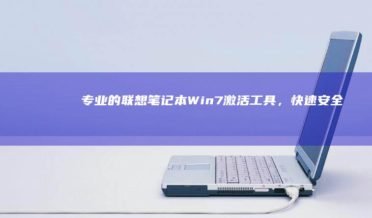 专业的联想笔记本Win7激活工具，快速、安全、便捷激活Win7系统 (联想最实用的笔记本)