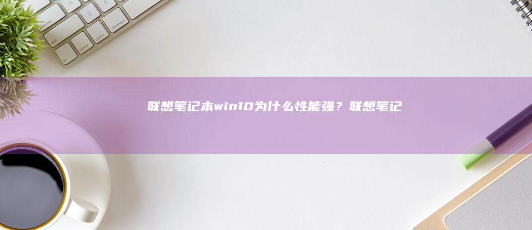 联想笔记本win10为什么性能强？ (联想笔记本wifi开关在哪里)