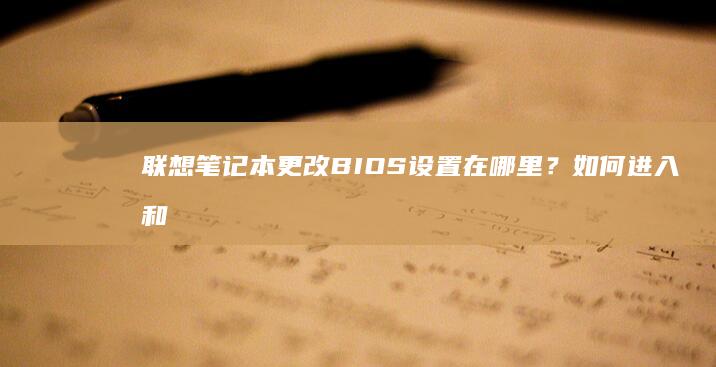 联想笔记本更改BIOS设置在哪里？如何进入和调整 BIOS 设置？ (联想笔记本更新后黑屏了怎么办)