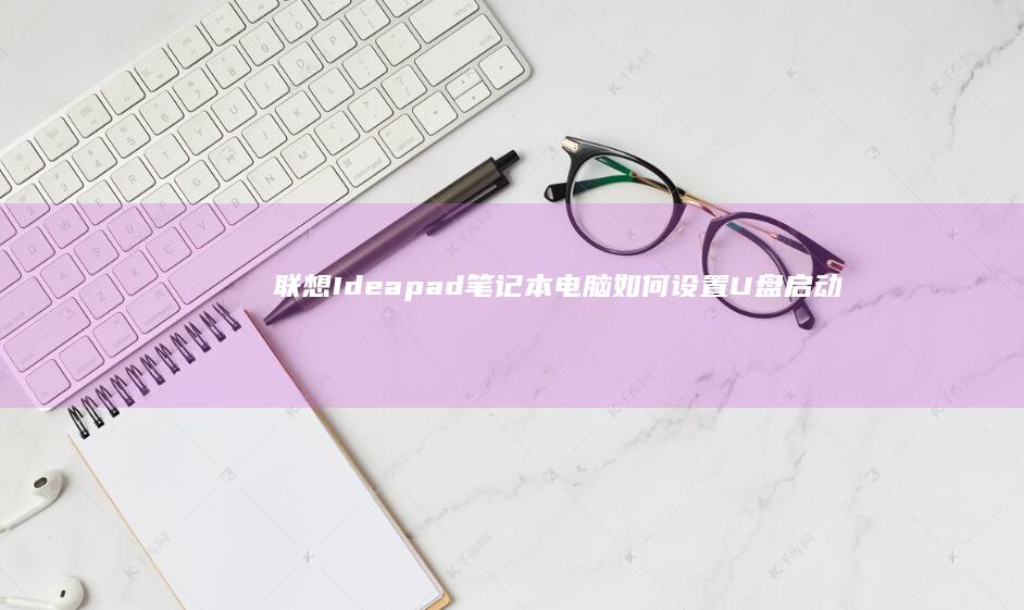 联想Ideapad笔记本电脑如何设置U盘启动？ (联想ideapad)