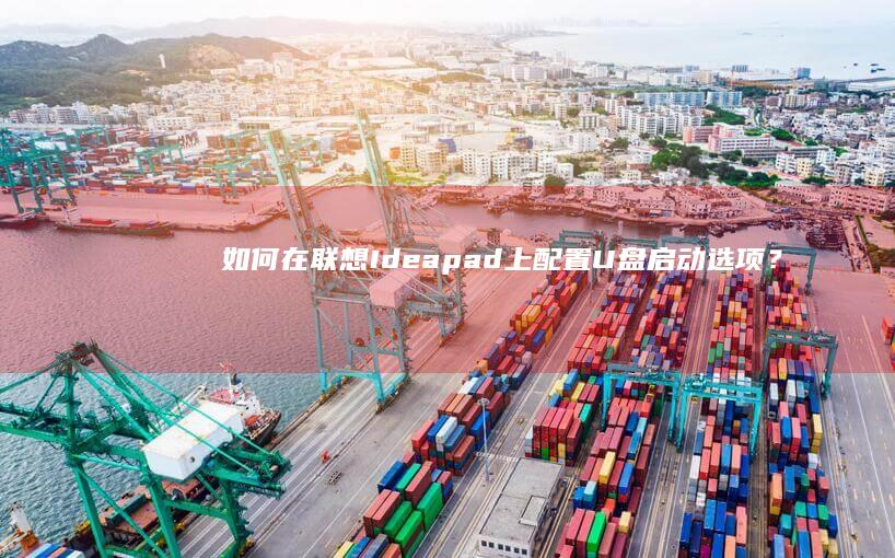 如何在联想Ideapad上配置U盘启动选项？ (如何在联想电脑上下载软件)