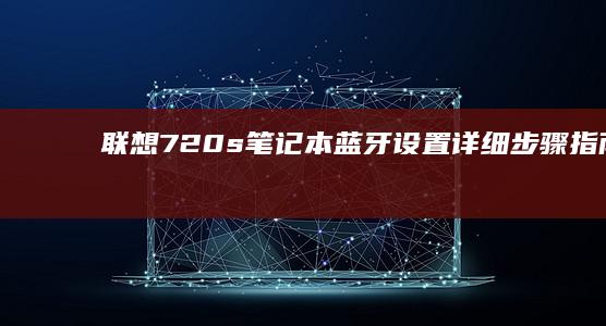 联想720s笔记本蓝牙设置：详细步骤指南 (联想720s台式机)