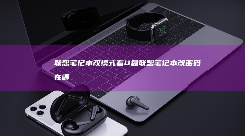 联想笔记本改模式看U盘 (联想笔记本改密码在哪里设置)
