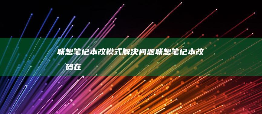 联想笔记本改模式解决问题 (联想笔记本改密码在哪里设置)