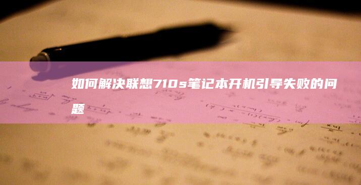 如何解决联想710s笔记本开机引导失败的问题 (如何解决联想e470运行慢)