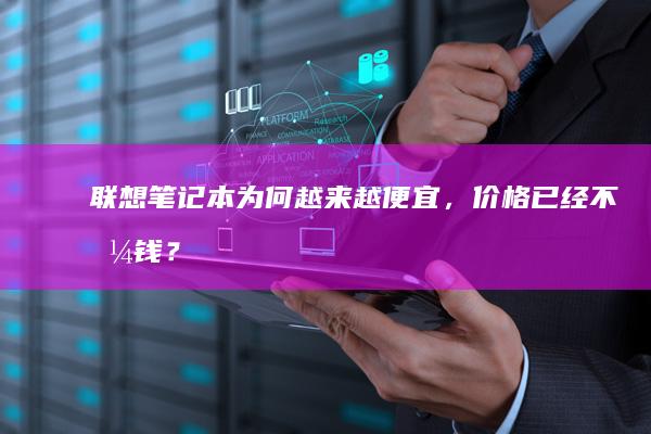 联想笔记本为何越来越便宜，价格已经不值钱？ (联想笔记本为什么没有声音)