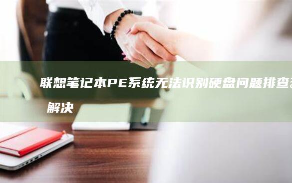 联想笔记本PE系统无法识别硬盘问题排查与解决 (联想笔记本pin码是什么)