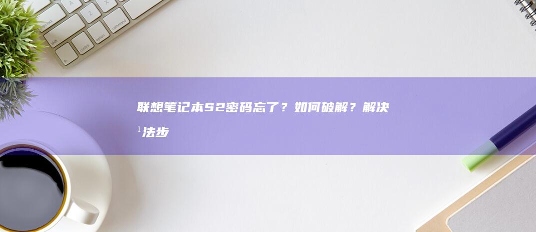 联想笔记本S2密码忘了？如何破解？解决方法步骤详细指南 (联想笔记本sn码怎么查询)