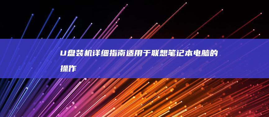 U盘装机详细指南：适用于联想笔记本电脑的操作步骤 (u盘装机详细教程win7)