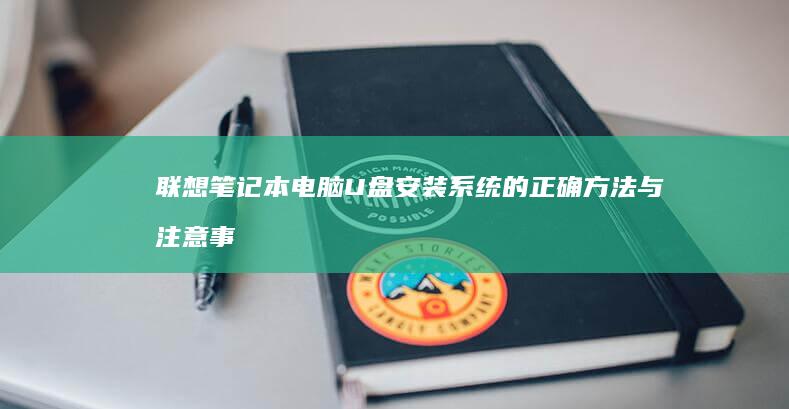 联想笔记本电脑U盘安装系统的正确方法与注意事项 (联想笔记本电脑)