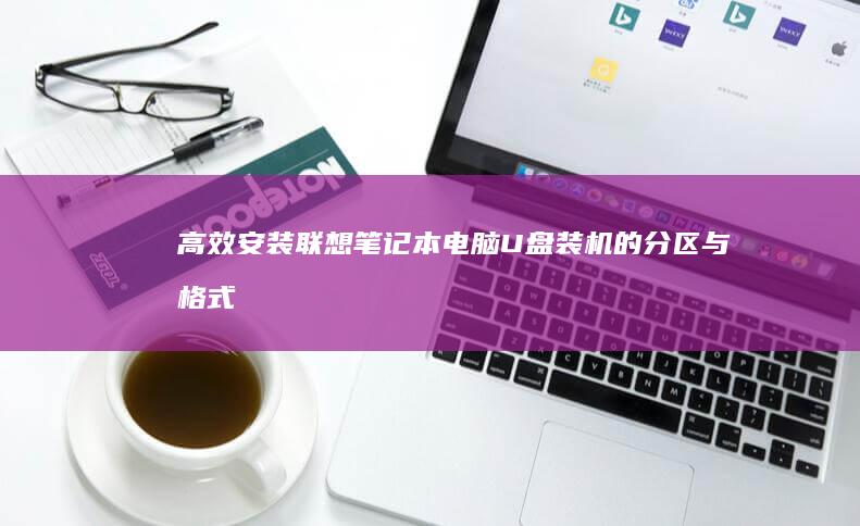 高效安装：联想笔记本电脑U盘装机的分区与格式化操作 (联系安装)