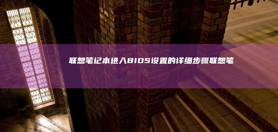 联想笔记本进入BIOS设置的详细步骤 (联想笔记本进u盘启动按什么键)