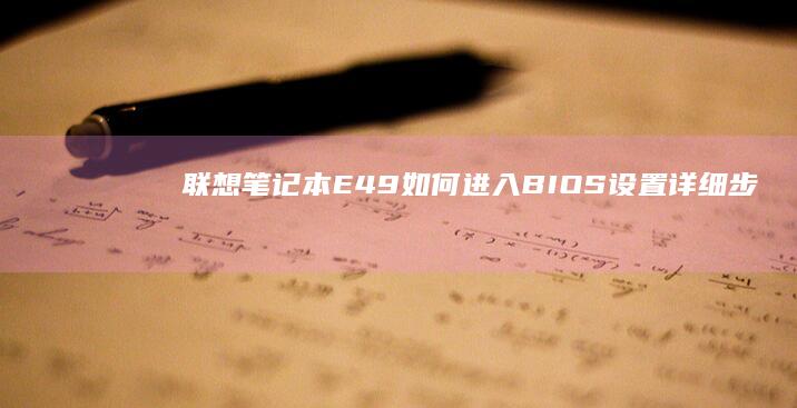 联想笔记本E49如何进入BIOS设置：详细步骤及方法 (联想笔记本e40配置参数)