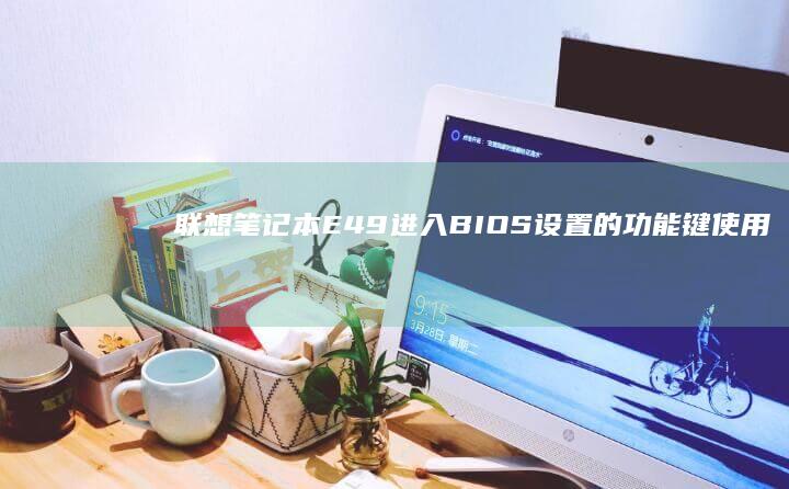 联想笔记本E49进入BIOS设置的功能键使用指南 (联想笔记本e430配置)