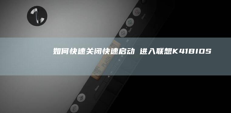如何快速关闭快速启动후进入联想K41 BIOS设置 (如何快速关闭电脑)